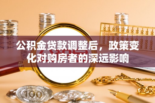 迁安市公积金贷款调整后，政策变化对购房者的深远影响