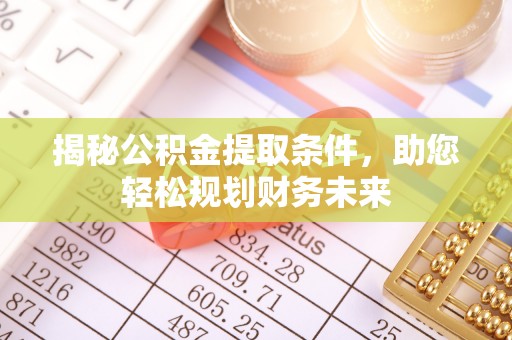 迁安市揭秘公积金提取条件，助您轻松规划财务未来