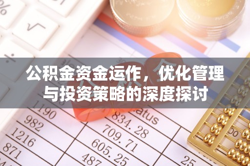 迁安市公积金资金运作，优化管理与投资策略的深度探讨