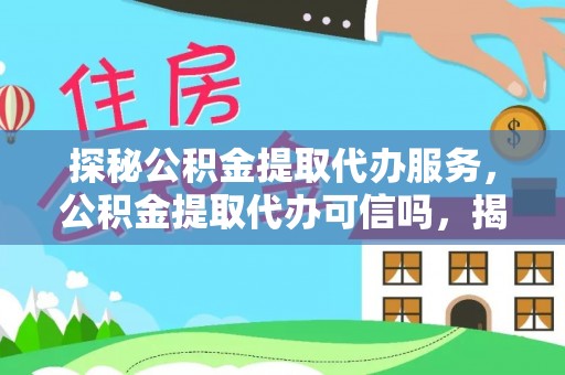 迁安市探秘公积金提取代办服务，公积金提取代办可信吗，揭秘真相与选择指南
