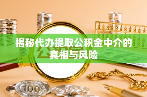 迁安市揭秘代办提取公积金中介的真相与风险