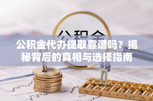 迁安市公积金代办提取靠谱吗？揭秘背后的真相与选择指南