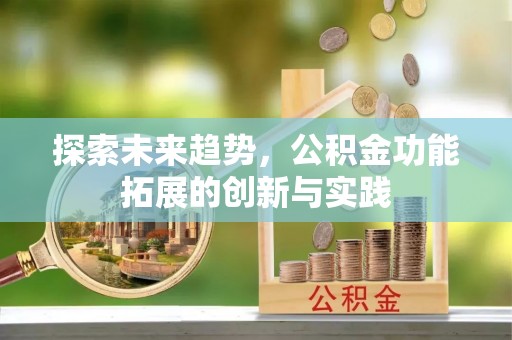 迁安市探索未来趋势，公积金功能拓展的创新与实践