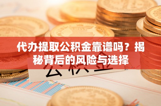 迁安市代办提取公积金靠谱吗？揭秘背后的风险与选择
