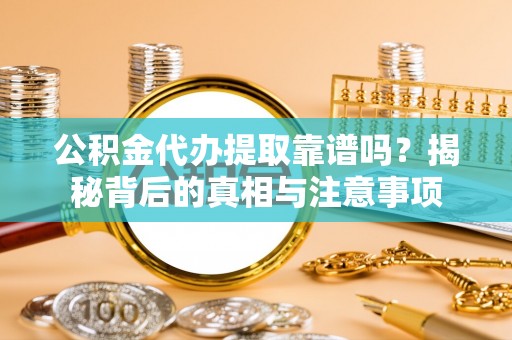 迁安市公积金代办提取靠谱吗？揭秘背后的真相与注意事项