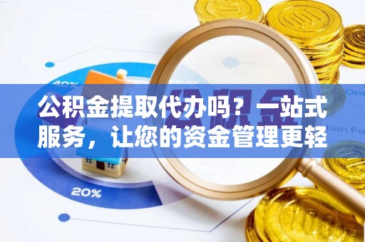 迁安市公积金提取代办吗？一站式服务，让您的资金管理更轻松