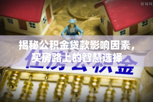 迁安市揭秘公积金贷款影响因素，买房路上的智慧选择