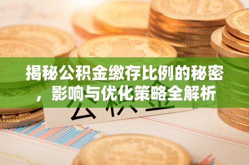 迁安市揭秘公积金缴存比例的秘密，影响与优化策略全解析