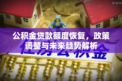 迁安市公积金贷款额度恢复，政策调整与未来趋势解析
