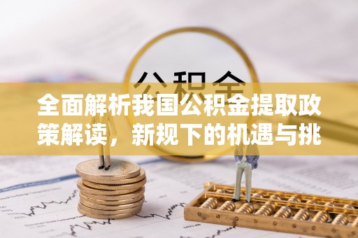 迁安市全面解析我国公积金提取政策解读，新规下的机遇与挑战