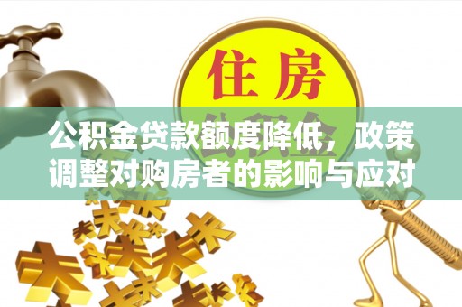 迁安市公积金贷款额度降低，政策调整对购房者的影响与应对策略