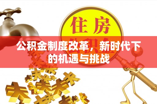 迁安市公积金制度改革，新时代下的机遇与挑战