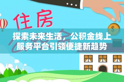 迁安市探索未来生活，公积金线上服务平台引领便捷新趋势