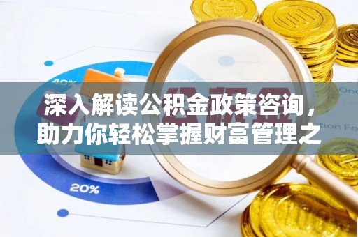 迁安市深入解读公积金政策咨询，助力你轻松掌握财富管理之道