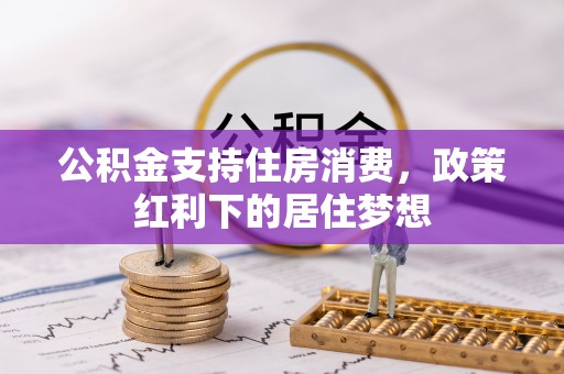 迁安市公积金支持住房消费，政策红利下的居住梦想