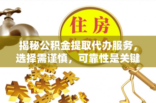 迁安市揭秘公积金提取代办服务，选择需谨慎，可靠性是关键