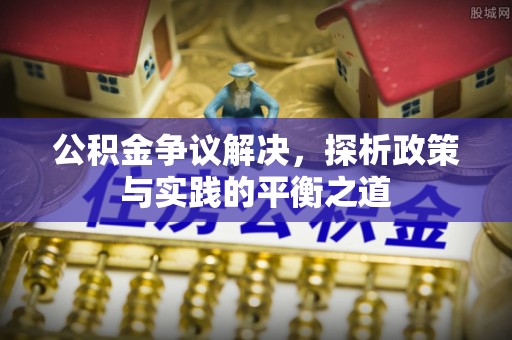 迁安市公积金争议解决，探析政策与实践的平衡之道