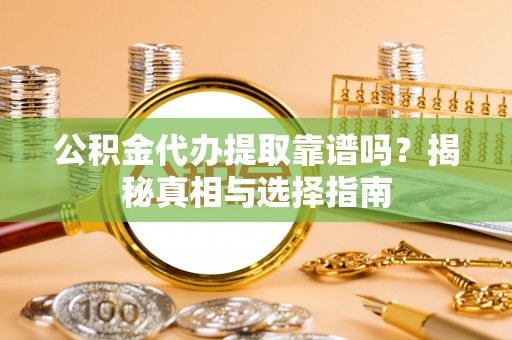 迁安市公积金代办提取靠谱吗？揭秘真相与选择指南