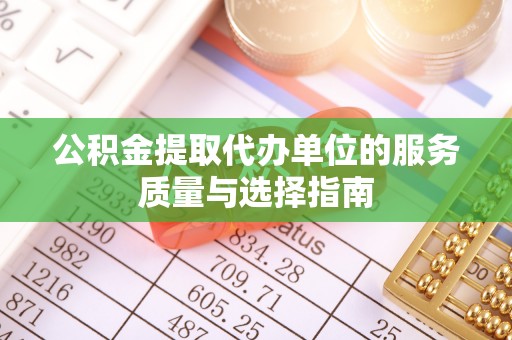 迁安市公积金提取代办单位的服务质量与选择指南