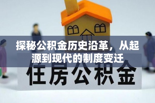 迁安市探秘公积金历史沿革，从起源到现代的制度变迁