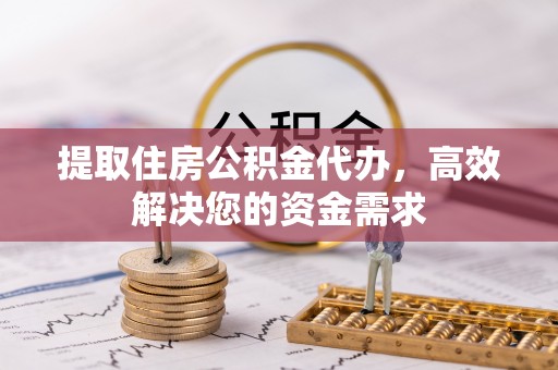 迁安市提取住房公积金代办，高效解决您的资金需求