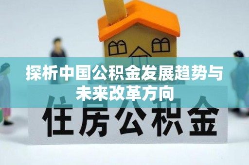 迁安市探析中国公积金发展趋势与未来改革方向