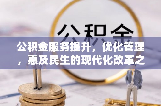 迁安市公积金服务提升，优化管理，惠及民生的现代化改革之路