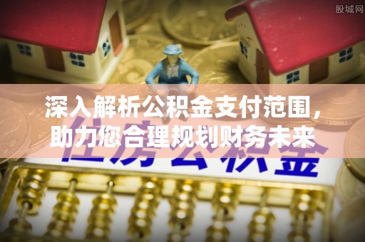 迁安市深入解析公积金支付范围，助力您合理规划财务未来