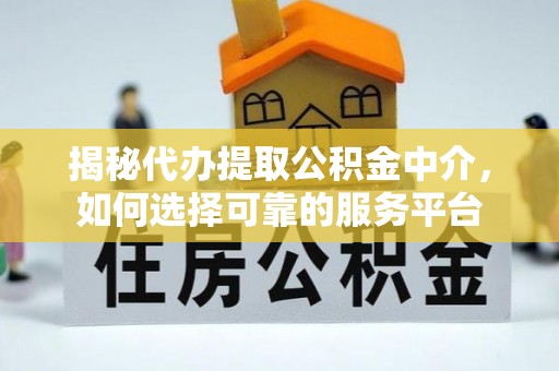 迁安市揭秘代办提取公积金中介，如何选择可靠的服务平台