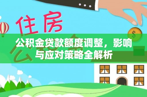 迁安市公积金贷款额度调整，影响与应对策略全解析