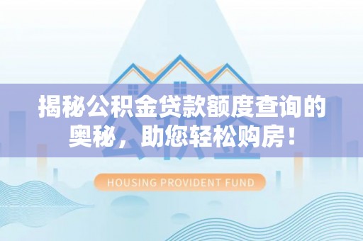 迁安市揭秘公积金贷款额度查询的奥秘，助您轻松购房！