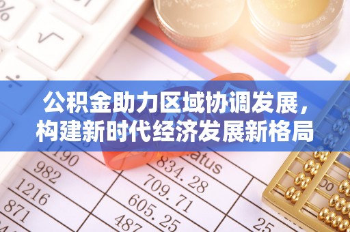 迁安市公积金助力区域协调发展，构建新时代经济发展新格局