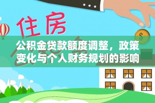 迁安市公积金贷款额度调整，政策变化与个人财务规划的影响分析