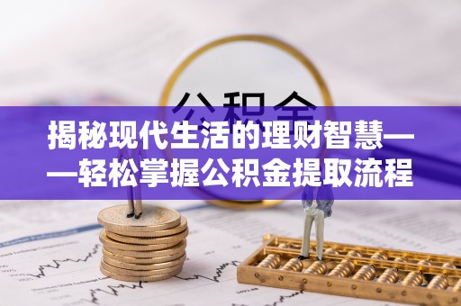 迁安市揭秘现代生活的理财智慧——轻松掌握公积金提取流程的实用指南