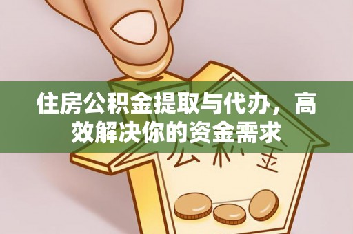 迁安市住房公积金提取与代办，高效解决你的资金需求