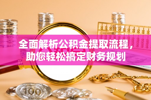 迁安市全面解析公积金提取流程，助您轻松搞定财务规划
