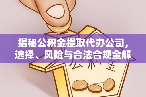 迁安市揭秘公积金提取代办公司，选择、风险与合法合规全解析