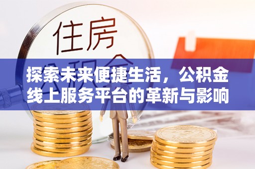 迁安市探索未来便捷生活，公积金线上服务平台的革新与影响