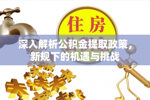 迁安市深入解析公积金提取政策，新规下的机遇与挑战
