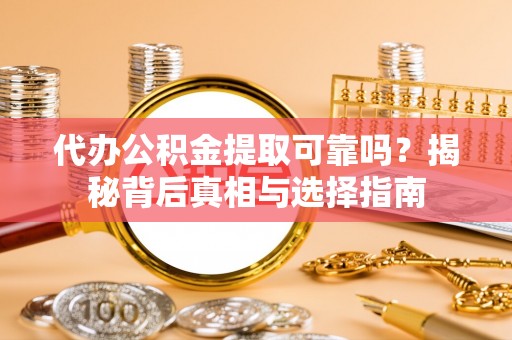 迁安市代办公积金提取可靠吗？揭秘背后真相与选择指南