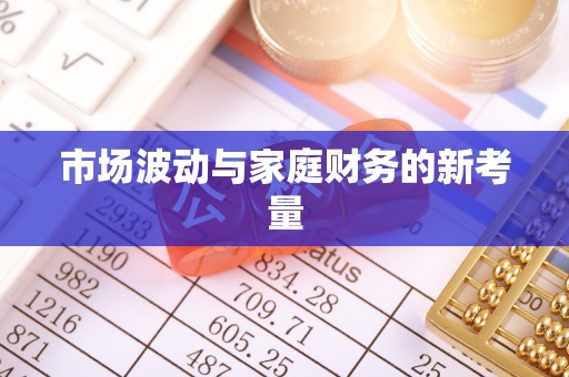 迁安市市场波动与家庭财务的新考量