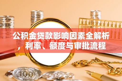 迁安市公积金贷款影响因素全解析，利率、额度与审批流程