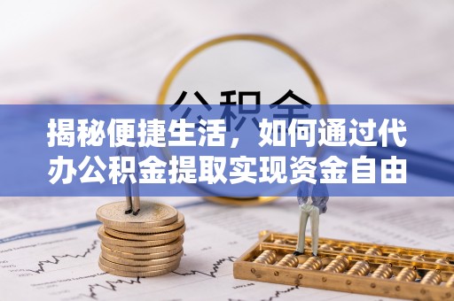 迁安市揭秘便捷生活，如何通过代办公积金提取实现资金自由