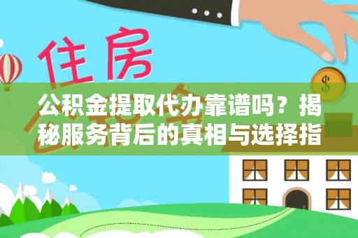 迁安市公积金提取代办靠谱吗？揭秘服务背后的真相与选择指南