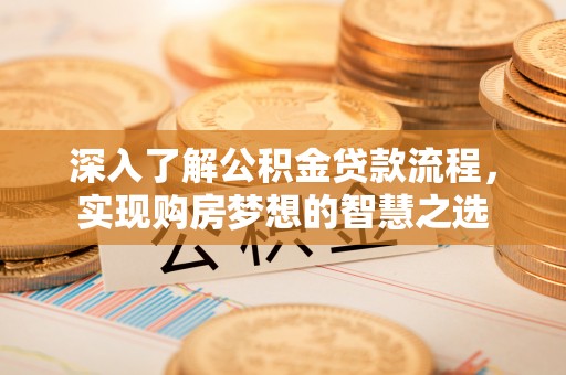 迁安市深入了解公积金贷款流程，实现购房梦想的智慧之选