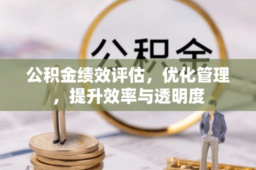 迁安市公积金绩效评估，优化管理，提升效率与透明度