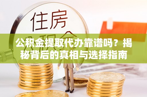 迁安市公积金提取代办靠谱吗？揭秘背后的真相与选择指南