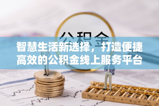 迁安市智慧生活新选择，打造便捷高效的公积金线上服务平台