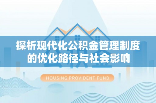 迁安市探析现代化公积金管理制度的优化路径与社会影响