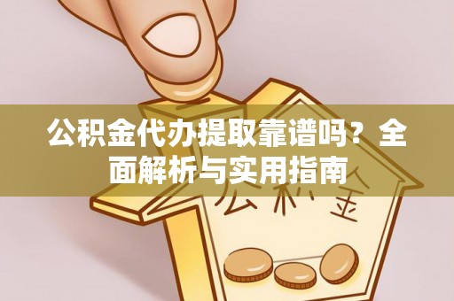 迁安市公积金代办提取靠谱吗？全面解析与实用指南